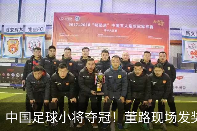 中国足球小将夺冠！董路现场发奖金：每名球员2.8万 家长纷纷感谢