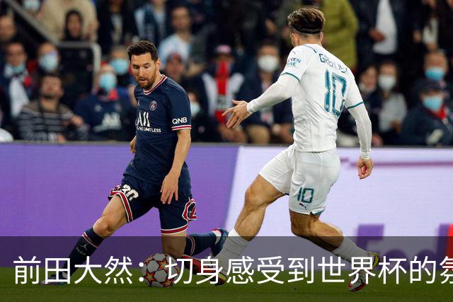前田大然：切身感受到世界杯的氛围 本次要发挥出这4年来的积累